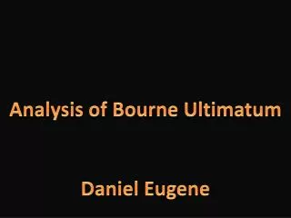 Analysis of Bourne Ultimatum Daniel Eugene