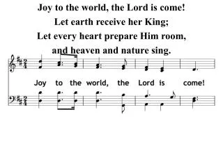 Joy to the world, the Lord is come! Let earth receive her King; Let every heart prepare Him room,