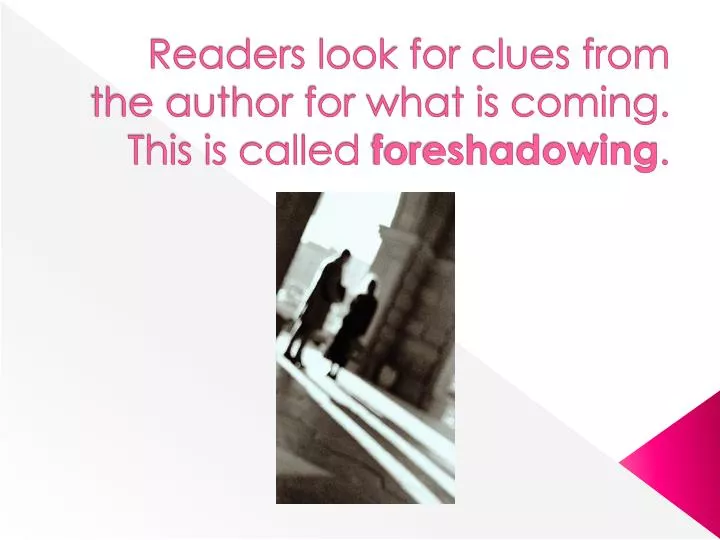 readers look for clues from the author for what is coming this is called foreshadowing