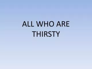 ALL WHO ARE THIRSTY