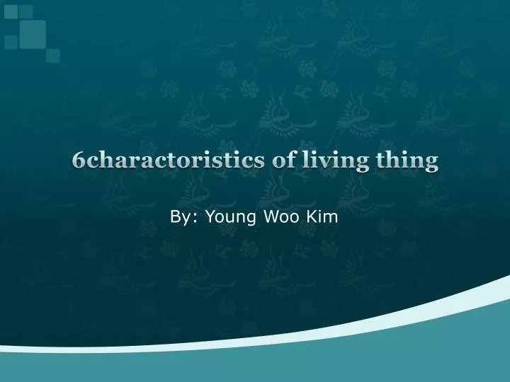 6charactoristics of living thing