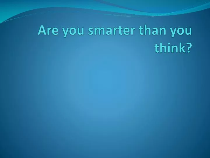 are you smarter than you think