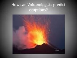 How can Volcanologists predict eruptions?