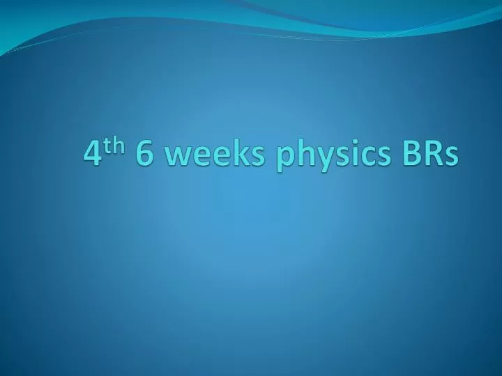 4 th 6 weeks physics brs