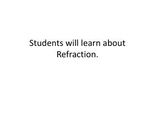 Students will learn about Refraction.