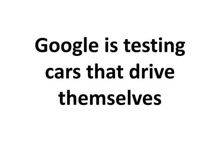 google is testing cars that drive themselves