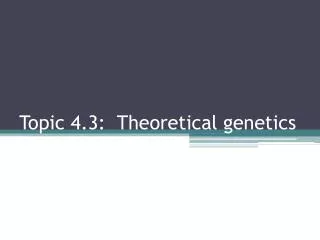 Topic 4.3: Theoretical genetics