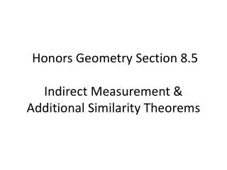 Honors Geometry Section 8.5 Indirect Measurement &amp; Additional Similarity Theorems