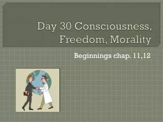 Day 30 Consciousness, Freedom, Morality