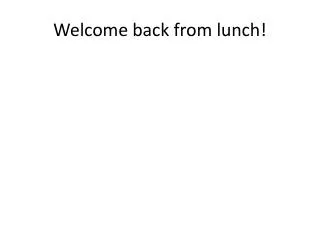Welcome back from lunch!