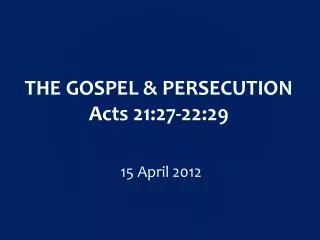 THE GOSPEL &amp; PERSECUTION Acts 21:27-22:29