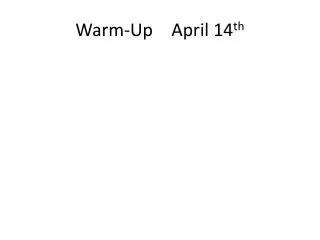Warm-Up 	April 14 th