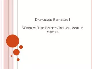 Database Systems I Week 2: The Entity-Relationship Model