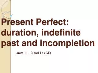 Present Perfect: duration, indefinite past and incompletion
