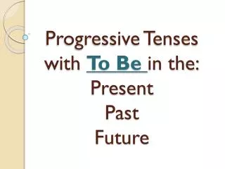 Progressive Tenses with To Be in the: Present Past Future