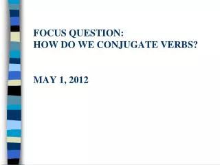 Focus question: How do we conjugate verbs? May 1, 2012