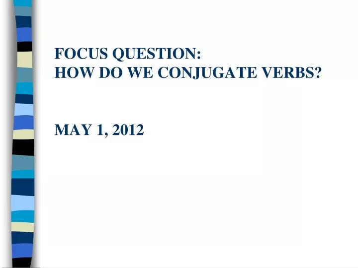focus question how do we conjugate verbs may 1 2012