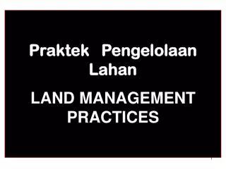 Praktek Pengelolaan Lahan LAND MANAGEMENT PRACTICES