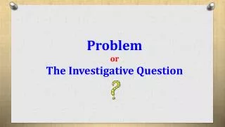 Problem or The Investigative Question