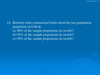 14. Between what symmetrical limits about the true population proportion of 0.08 do