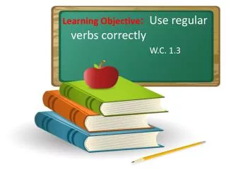 Learning Objective : Use regular verbs correctly W.C. 1.3