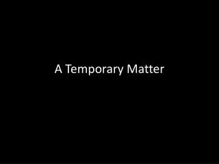 A Temporary Matter