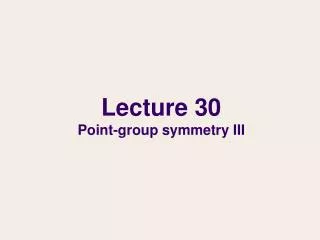 Lecture 30 Point-group symmetry III