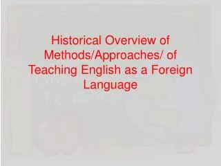 Historical Overview of Methods/Approaches/ of Teaching English as a Foreign Language