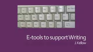 E-tools to support Writing J. Kellow