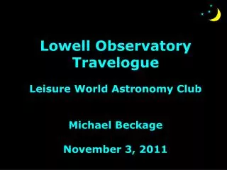 Lowell Observatory Travelogue Leisure World Astronomy Club Michael Beckage November 3, 2011