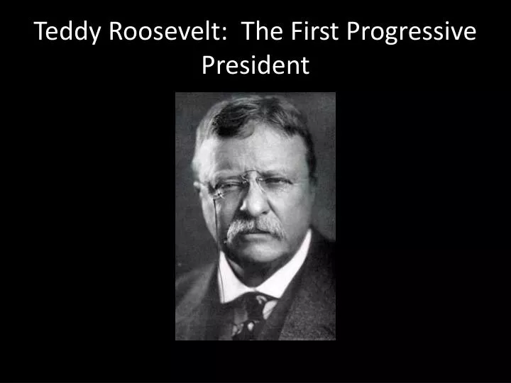 teddy roosevelt the first progressive president