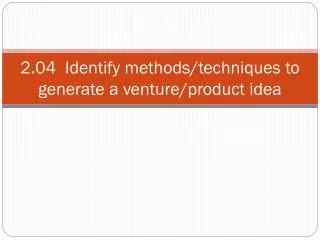 2 04 identify methods techniques to generate a venture product idea
