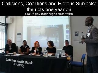 Collisions, Coalitions and Riotous Subjects: the riots one year on