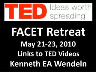 FACET Retreat May 21-23, 2010 --- Links to TED Videos Kenneth EA Wendeln