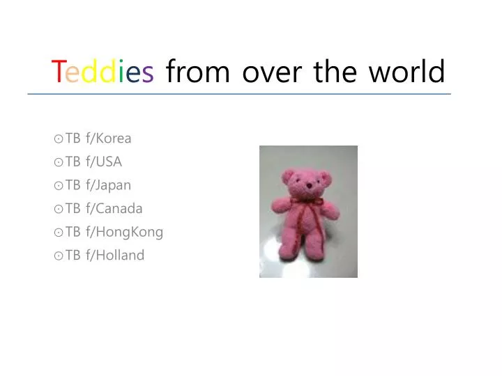 t e dd i e s from over the world