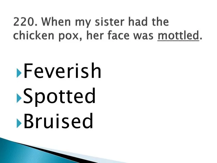 220 when my sister had the chicken pox her face was mottled