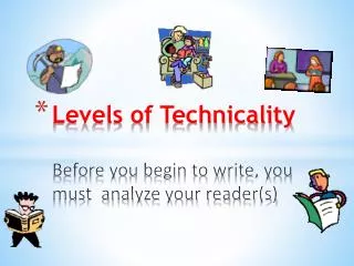 Levels of Technicality Before you begin to write, you must analyze your reader(s)
