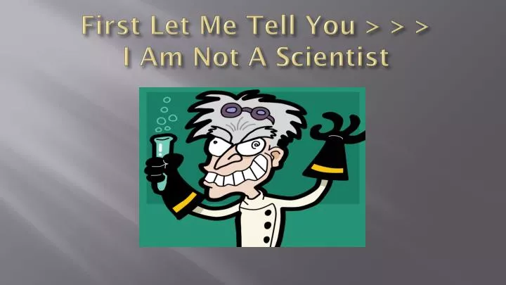 first let me tell you i am not a scientist