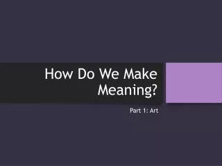 How Do We Make Meaning?