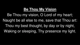 Be Thou My Vision Be Thou my vision, O Lord of my heart;