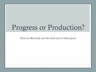 Progress or Production?