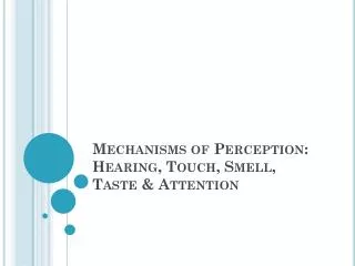 Mechanisms of Perception: Hearing, Touch, Smell, Taste &amp; Attention
