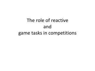 The role of reactive and game tasks in competitions