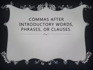 Commas after introductory words, phrases, or clauses.