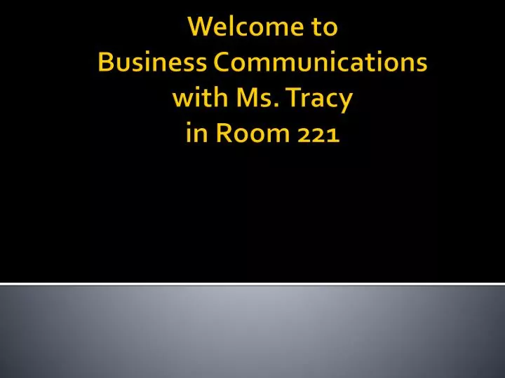 welcome to business communications with ms tracy in room 221