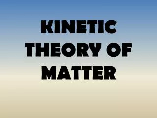 KINETIC THEORY OF MATTER