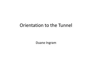 Orientation to the Tunnel Duane Ingram