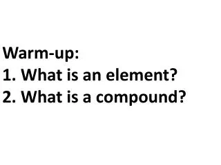 Warm-up: 1. What is an element? 2. What is a compound?