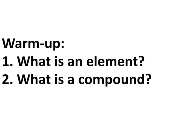 warm up 1 what is an element 2 what is a compound