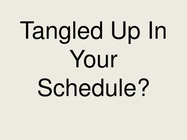 tangled up in your schedule